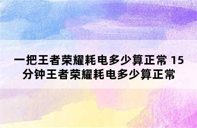 一把王者荣耀耗电多少算正常 15分钟王者荣耀耗电多少算正常